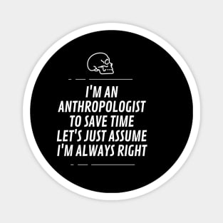 I'm an anthropologist to save time let's just assume I'm always right Magnet